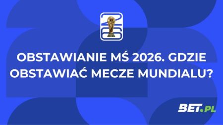 Obstawianie MŚ 2026. Gdzie obstawiać mecze Mundialu?