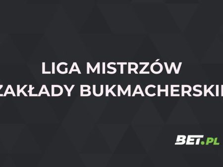 Liga Mistrzów zakłady bukmacherskie – co i jak obstawiać?