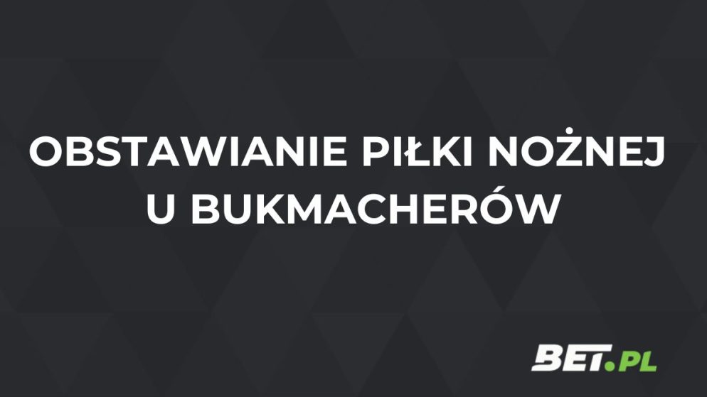 Jak obstawiać piłkę nożną u bukmacherów? [PORADNIK]