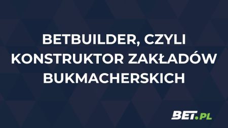 Czym jest BetBuilder? Jak działa konstruktor zakładów bukmacherskich?