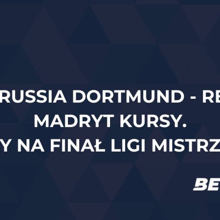 Borussia Dortmund – Real Madryt kursy. Typy na finał Ligi Mistrzów (01.06)