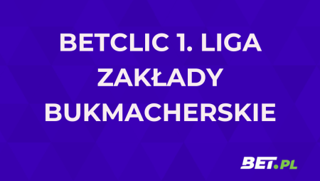 Betclic 1. Liga zakłady bukmacherskie. Jak obstawiać 1. ligę 2024/25?