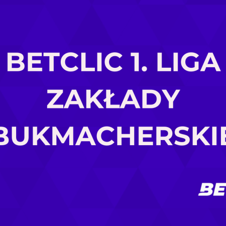 Betclic 1. Liga zakłady bukmacherskie. Jak obstawiać 1. ligę 2024/25?