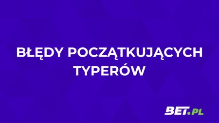 Błędy początkujących typerów. Jakie są i jak ich unikać?