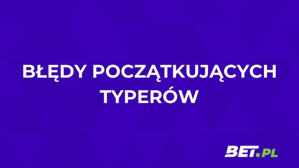 Błędy początkujących typerów. Jakie są i jak ich unikać?