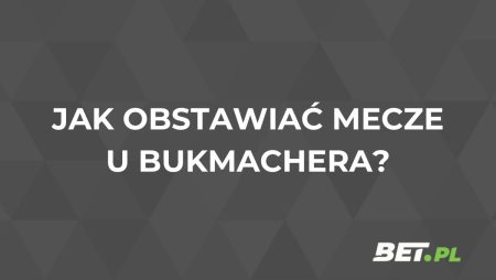 Jak obstawiać mecze? Obstawianie meczów u bukmachera online