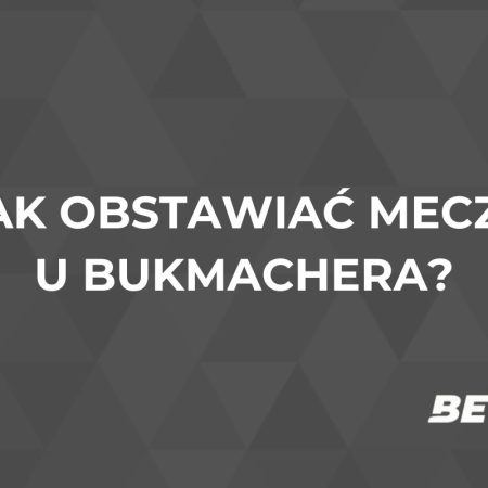 Jak obstawiać mecze? Obstawianie meczów u bukmachera online