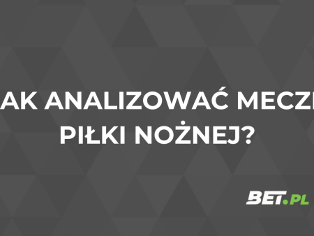 Jak analizować mecze piłki nożnej? Porady dla typerów