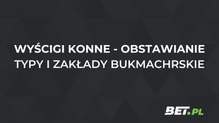 Wyścigi konne – obstawianie. Typy i zakłady na wyścigi konne