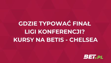 Gdzie typować finał Ligi Konferencji? Kursy na Betis – Chelsea