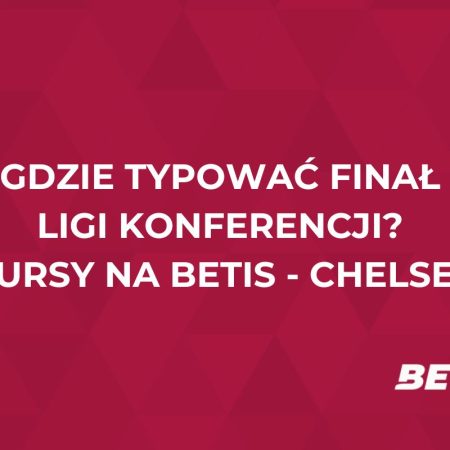 Gdzie typować finał Ligi Konferencji? Kursy na Betis – Chelsea