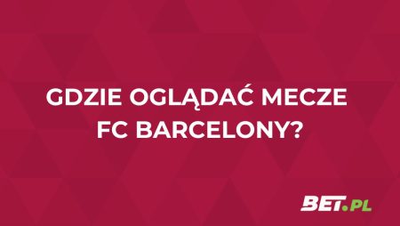 FC Barcelona gdzie oglądać? Transmisje na żywo FC Barcelony