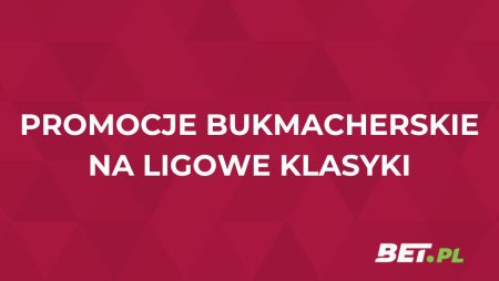 Promocje bukmacherskie na ligowe klasyki (11.05): oferty specjalne