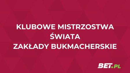 Klubowe Mistrzostwa Świata zakłady bukmacherskie – jak i gdzie obstawiać?