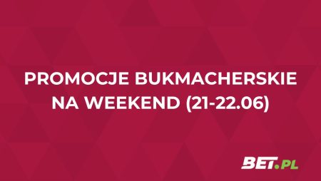 Promocje bukmacherskie na weekend (21-22.06): przegląd akcji specjalnych