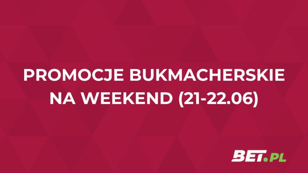 Promocje bukmacherskie na weekend (21-22.06): przegląd akcji specjalnych