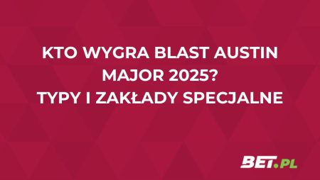 Blast Austin Major – kto wygra? Sprawdzamy typy i przewidywania analityków bukmacherskich