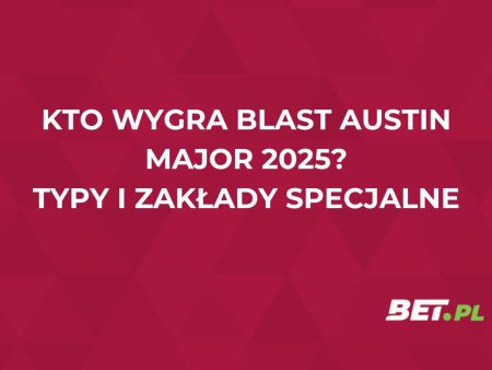 Blast Austin Major – kto wygra? Sprawdzamy typy i przewidywania analityków bukmacherskich