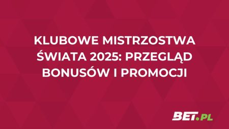 Klubowe Mistrzostwa Świata 2025: przegląd bonusów i promocji