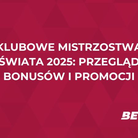 Klubowe Mistrzostwa Świata 2025: przegląd bonusów i promocji
