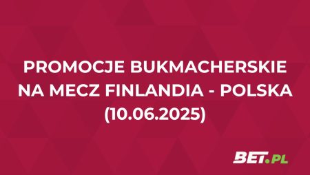 Przegląd promocji bukmacherskich na mecz Finlandia – Polska. Gdzie odebrać bonusy?