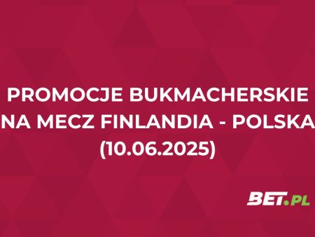 Przegląd promocji bukmacherskich na mecz Finlandia – Polska. Gdzie odebrać bonusy?