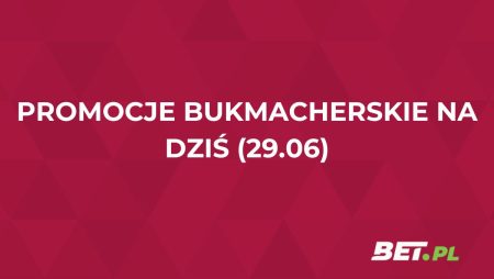 Promocje bukmacherskie na dziś (29.06): przegląd akcji specjalnych