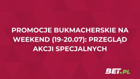 Promocje bukmacherskie na weekend (19-20.07): przegląd akcji specjalnych
