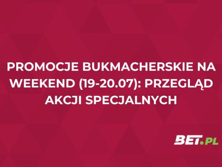 Promocje bukmacherskie na weekend (19-20.07): przegląd akcji specjalnych