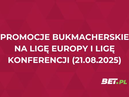 Promocje bukmacherskie na Ligę Europy i Ligę Konferencji (21.08.2025)