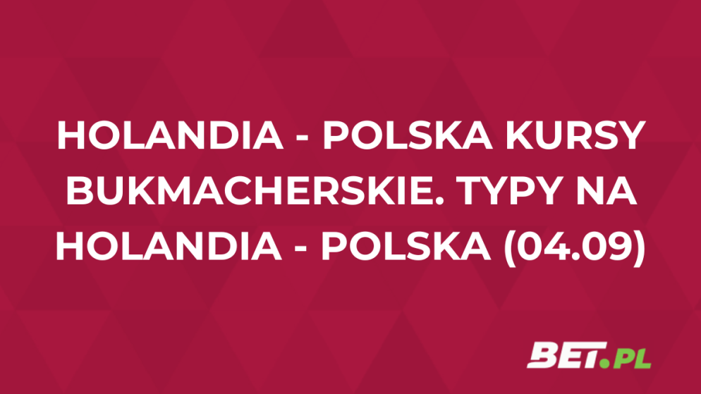 Holandia – Polska kursy bukmacherskie. Typy na Holandia – Polska (04.09)