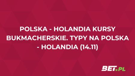 Polska – Holandia kursy bukmacherskie. Typy na Polska – Holandia (14.11)
