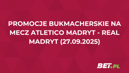 Promocje bukmacherskie na mecz Atletico Madryt – Real Madryt (27.09.2025)