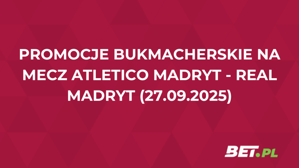 Promocje bukmacherskie na mecz Atletico Madryt – Real Madryt (27.09.2025)