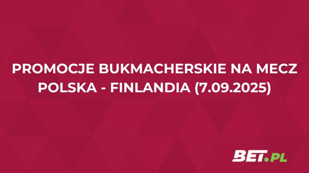 Promocje bukmacherskie na mecz Polska – Finlandia (7.09.2025)