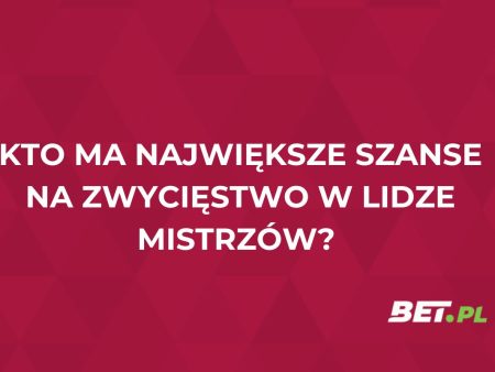 Kto ma największe szanse w Lidze Mistrzów? Kursy bukmacherskie wskazują faworytów