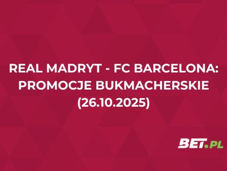 Bonusy na El Clasico! Promocje bukmacherskie na Real Madryt – Barcelona