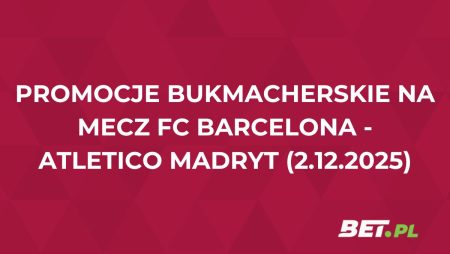 Promocje bukmacherskie na mecz FC Barcelona – Atletico Madryt (2.12.2025)