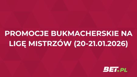 Promocje bukmacherskie na Ligę Mistrzów (20-21.01.2026)