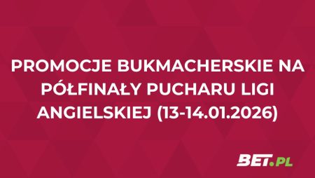 Promocje bukmacherskie na półfinały Pucharu Ligi Angielskiej (13-14.01.2026)