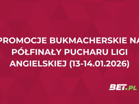 Promocje bukmacherskie na półfinały Pucharu Ligi Angielskiej (13-14.01.2026)