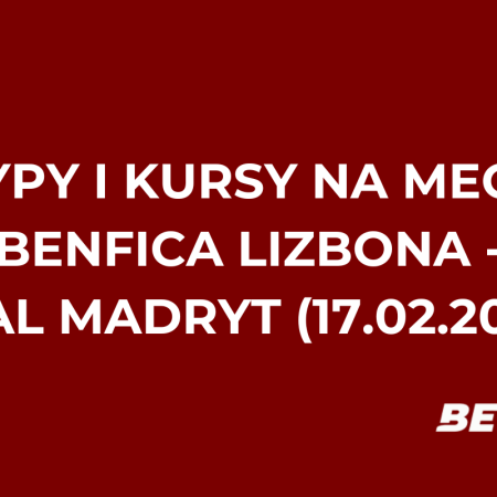 Benfica Lizbona – Real Madryt: typy i kursy bukmacherskie na Ligę Mistrzów (17.02.2026)