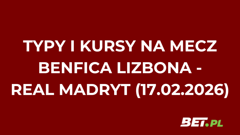 Benfica Lizbona – Real Madryt: typy i kursy bukmacherskie na Ligę Mistrzów (17.02.2026)