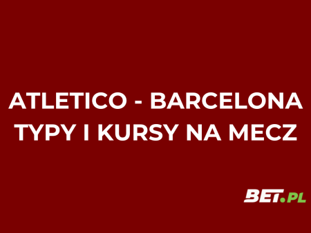 Atletico Madryt – FC Barcelona: typy i kursy na 1/2 Pucharu Króla (12.02.26)