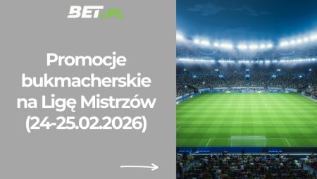 Promocje bukmacherskie na Ligę Mistrzów (24-25.02.2026)