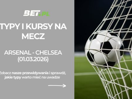 Arsenal – Chelsea: typy i kursy bukmacherskie na Premier League (01.03.2026)