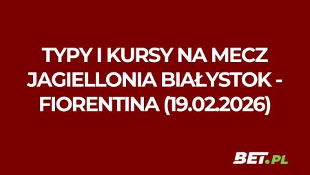 Jagiellonia Białystok – Fiorentina: typy i kursy bukmacherskie na Ligę Konferencji (19.02.2026)