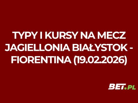 Jagiellonia Białystok – Fiorentina: typy i kursy bukmacherskie na Ligę Konferencji (19.02.2026)