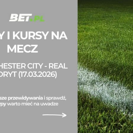 Manchester City – Real Madryt: typy i kursy na Ligę Mistrzów (17.03.2026)