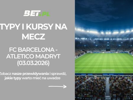 FC Barcelona – Atletico Madryt: typy i kursy bukmacherskie na półfinał Pucharu Króla (03.03.2026)